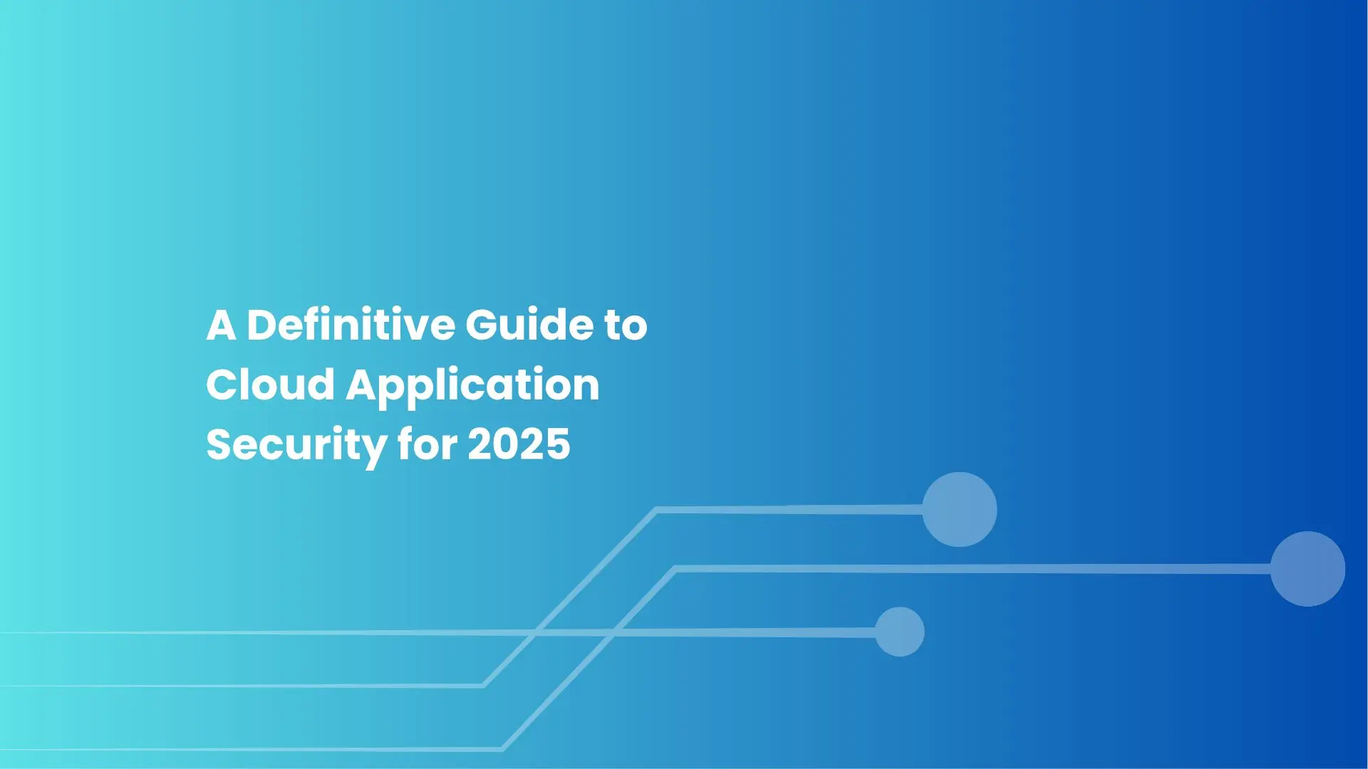 A Definitive Guide to Cloud Application Security for 2025